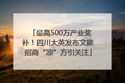 最高500万产业奖补！四川大英发布文旅招商“凉”方引关注